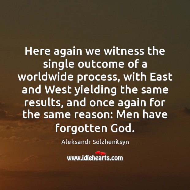 Here again we witness the single outcome of a worldwide process, with Aleksandr Solzhenitsyn Picture Quote