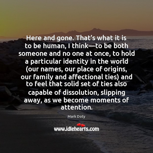 Here and gone. That’s what it is to be human, I Mark Doty Picture Quote