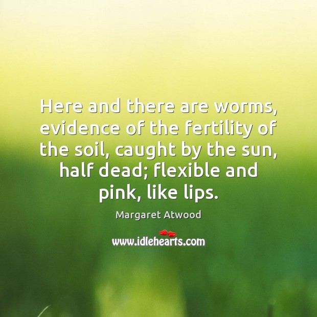 Here and there are worms, evidence of the fertility of the soil, Margaret Atwood Picture Quote