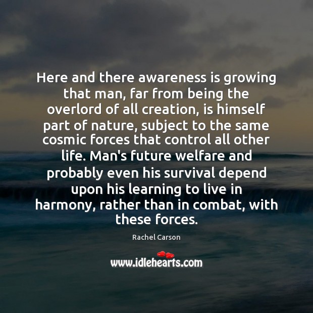 Here and there awareness is growing that man, far from being the Rachel Carson Picture Quote