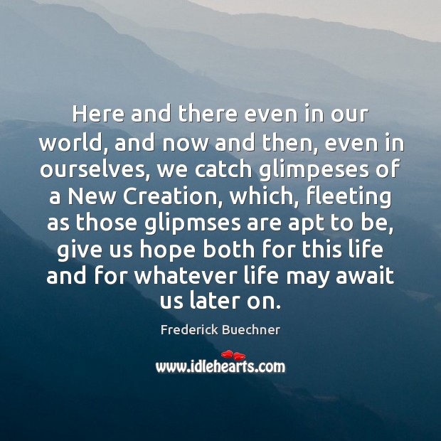 Here and there even in our world, and now and then, even Frederick Buechner Picture Quote