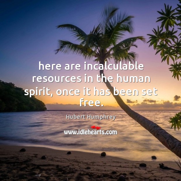 Here are incalculable resources in the human spirit, once it has been set free. Hubert Humphrey Picture Quote