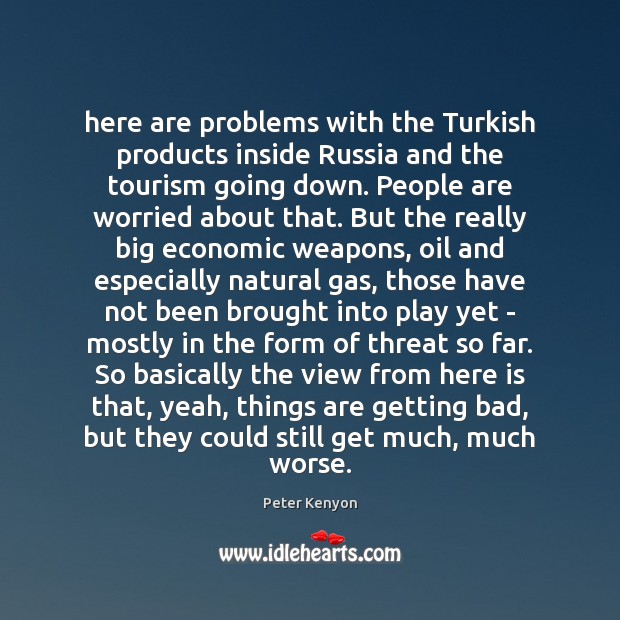 Here are problems with the Turkish products inside Russia and the tourism Peter Kenyon Picture Quote