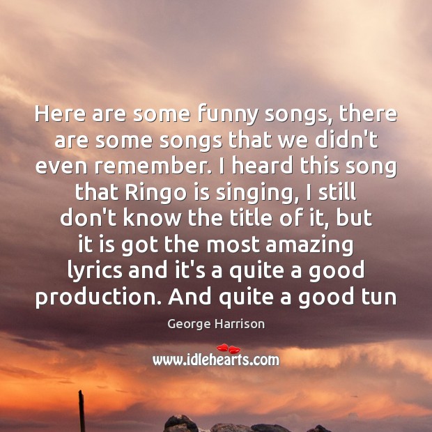 Here are some funny songs, there are some songs that we didn’t George Harrison Picture Quote