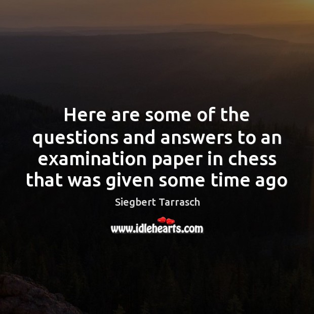 Here are some of the questions and answers to an examination paper Siegbert Tarrasch Picture Quote