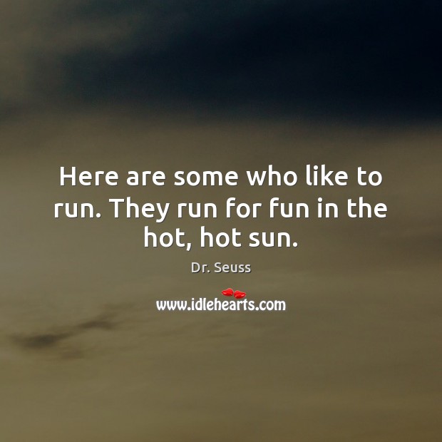 Here are some who like to run. They run for fun in the hot, hot sun. Dr. Seuss Picture Quote