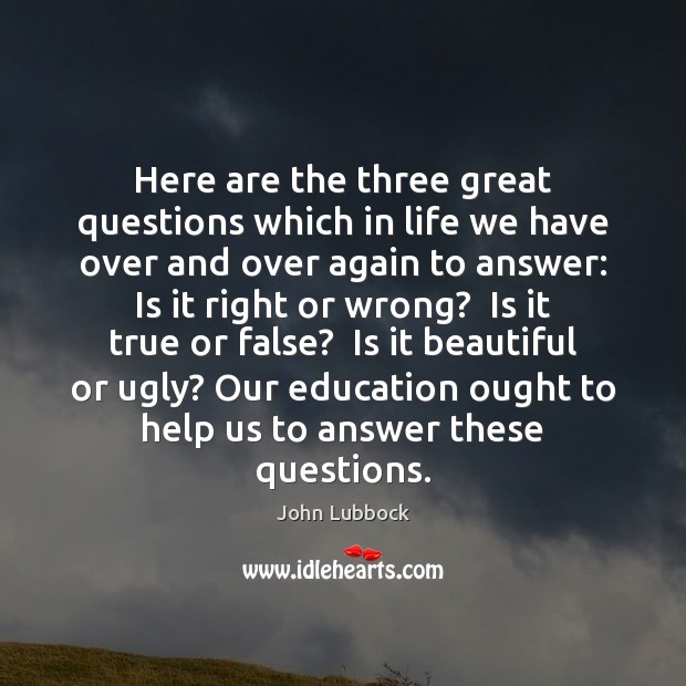 Here are the three great questions which in life we have over John Lubbock Picture Quote