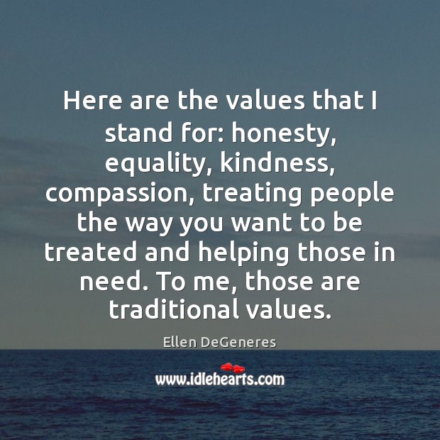 Here are the values that I stand for: honesty, equality, kindness, compassion, Ellen DeGeneres Picture Quote