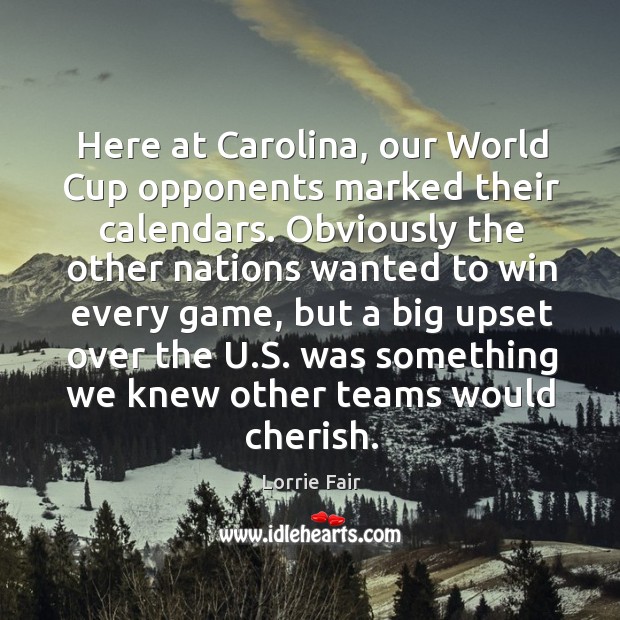 Here at carolina, our world cup opponents marked their calendars. Lorrie Fair Picture Quote