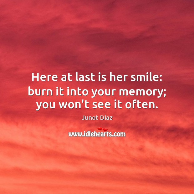 Here at last is her smile: burn it into your memory; you won’t see it often. Junot Diaz Picture Quote