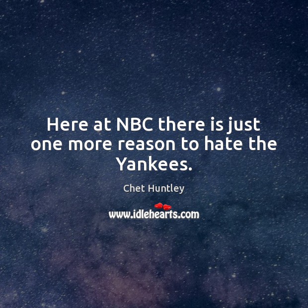 Here at NBC there is just one more reason to hate the Yankees. Chet Huntley Picture Quote