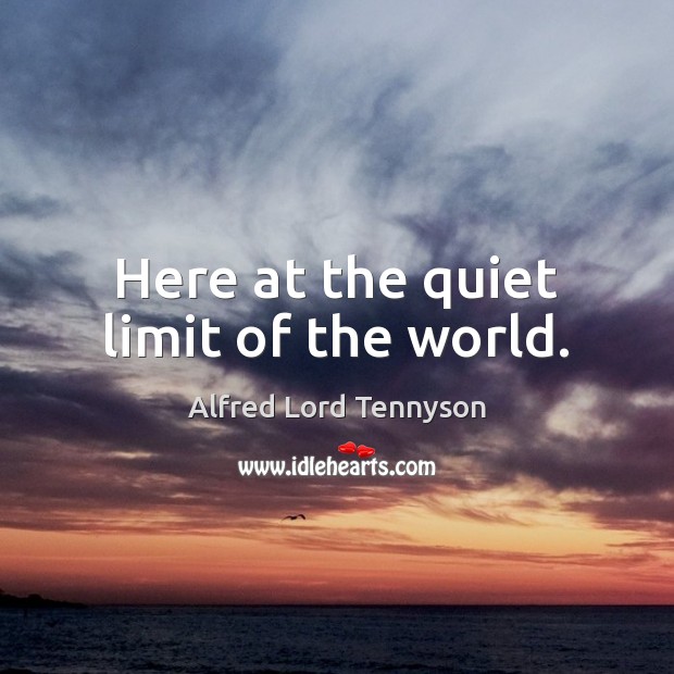 Here at the quiet limit of the world. Alfred Lord Tennyson Picture Quote