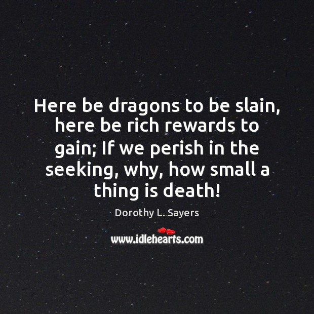 Here be dragons to be slain, here be rich rewards to gain; Dorothy L. Sayers Picture Quote