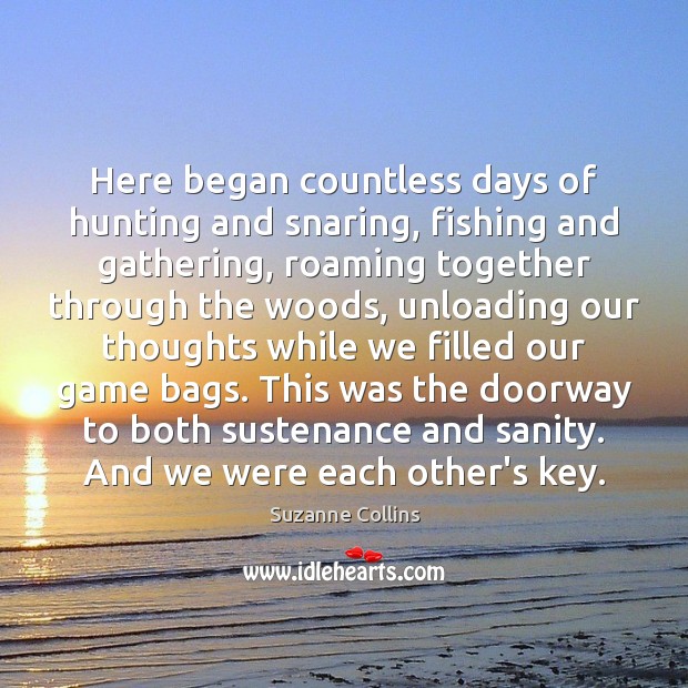 Here began countless days of hunting and snaring, fishing and gathering, roaming Suzanne Collins Picture Quote