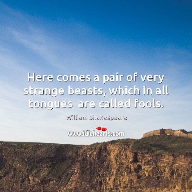 Here comes a pair of very strange beasts, which in all tongues  are called fools. William Shakespeare Picture Quote