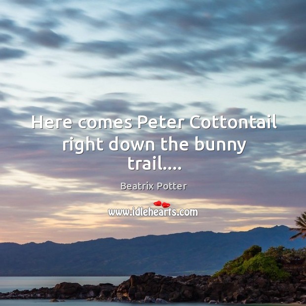 Here comes Peter Cottontail right down the bunny trail…. Beatrix Potter Picture Quote