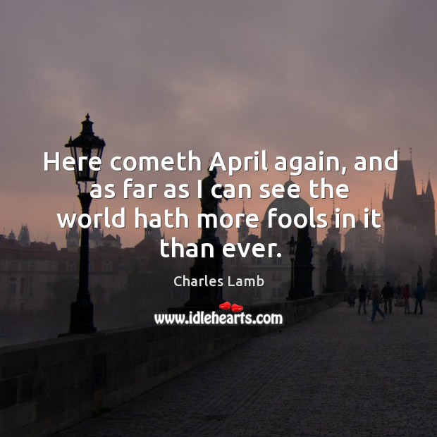 Here cometh april again, and as far as I can see the world hath more fools in it than ever. Image