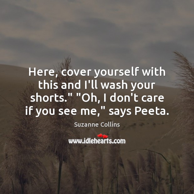 Here, cover yourself with this and I’ll wash your shorts.” “Oh, I Suzanne Collins Picture Quote