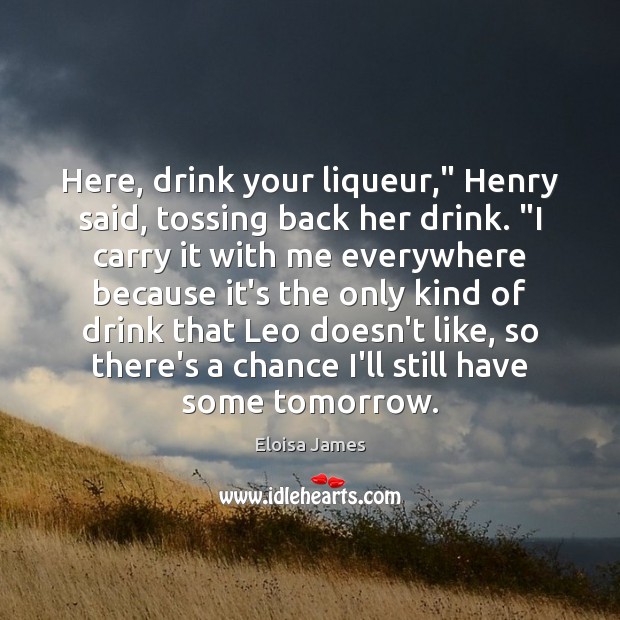 Here, drink your liqueur,” Henry said, tossing back her drink. “I carry Image