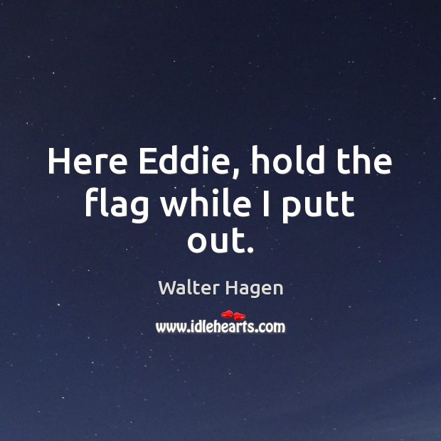 Here Eddie, hold the flag while I putt out. Image
