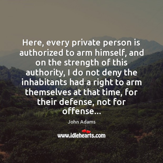 Here, every private person is authorized to arm himself, and on the John Adams Picture Quote