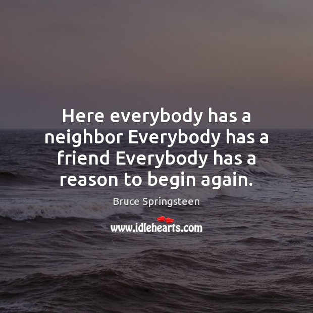 Here everybody has a neighbor Everybody has a friend Everybody has a Bruce Springsteen Picture Quote