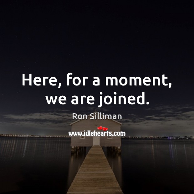 Here, for a moment, we are joined. Ron Silliman Picture Quote