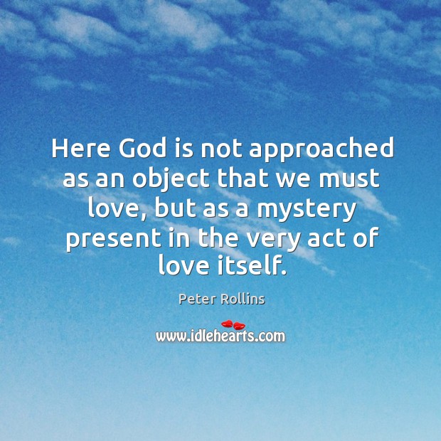 Here God is not approached as an object that we must love, Peter Rollins Picture Quote