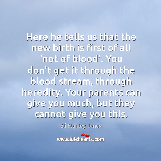 Here he tells us that the new birth is first of all ‘not of blood’. Eli Stanley Jones Picture Quote