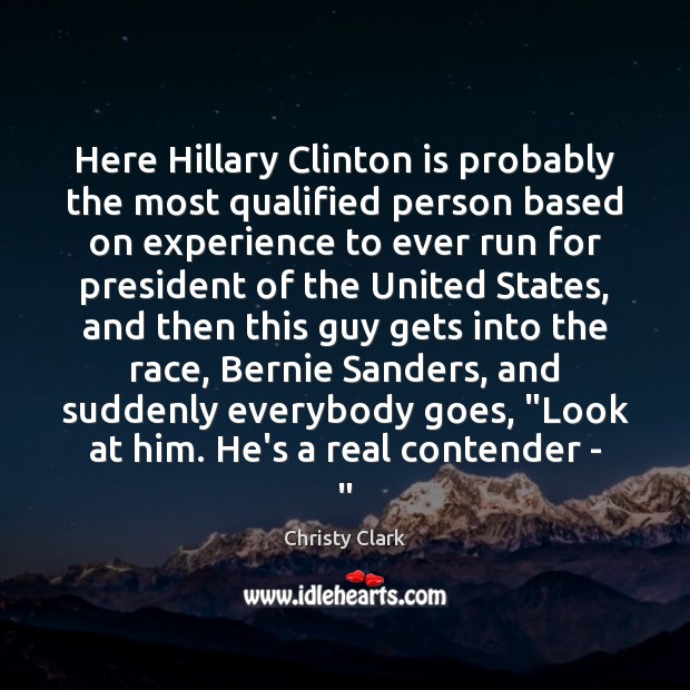 Here Hillary Clinton is probably the most qualified person based on experience Christy Clark Picture Quote