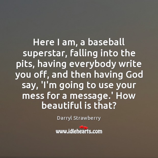 Here I am, a baseball superstar, falling into the pits, having everybody Darryl Strawberry Picture Quote