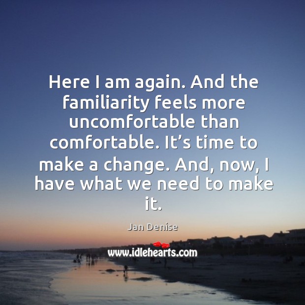 Here I am again. And the familiarity feels more uncomfortable than comfortable. Jan Denise Picture Quote