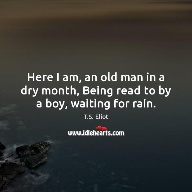 Here I am, an old man in a dry month, Being read to by a boy, waiting for rain. Image