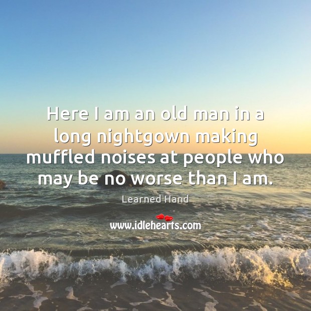Here I am an old man in a long nightgown making muffled Learned Hand Picture Quote