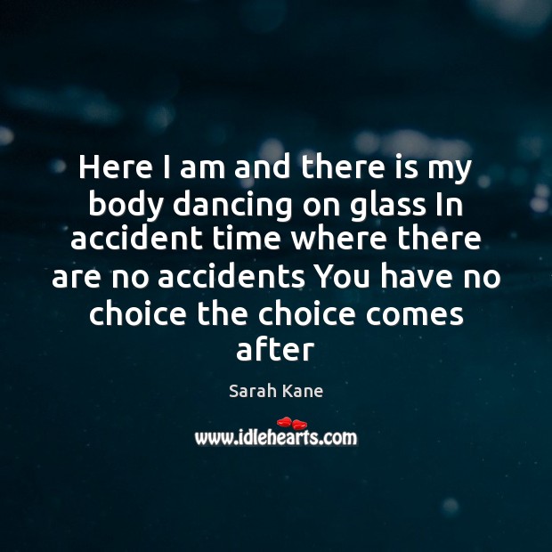 Here I am and there is my body dancing on glass In Sarah Kane Picture Quote