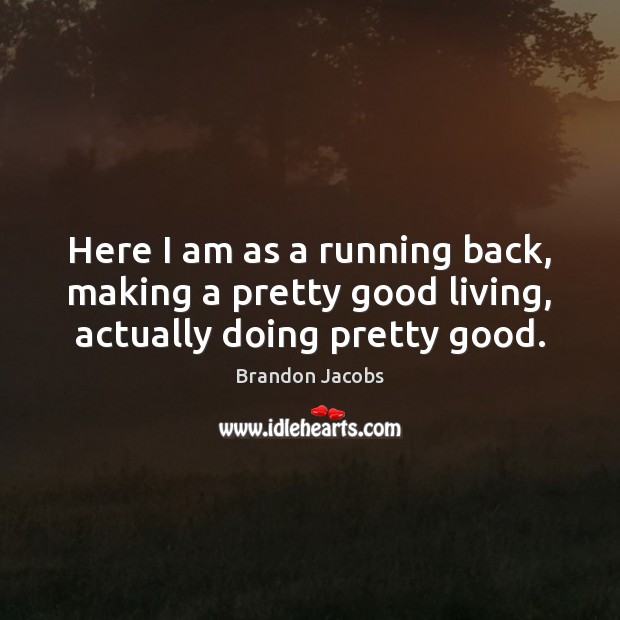 Here I am as a running back, making a pretty good living, actually doing pretty good. Brandon Jacobs Picture Quote