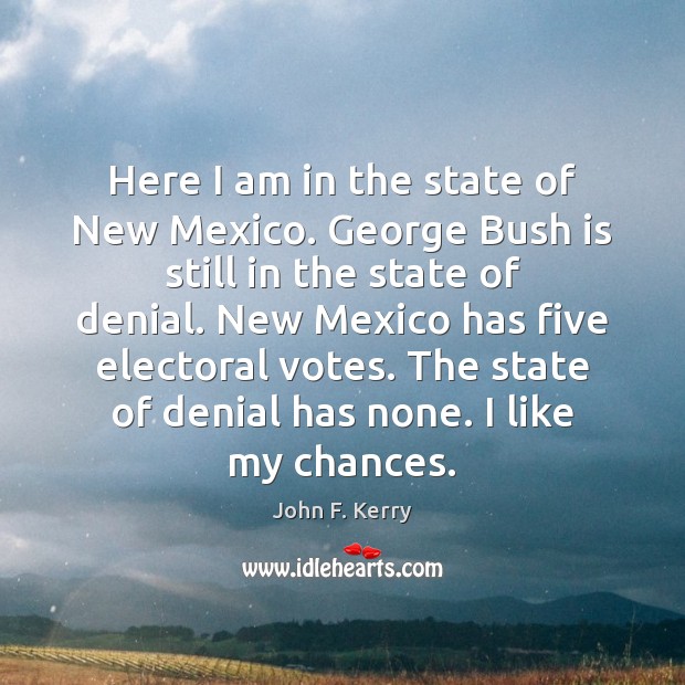 Here I am in the state of New Mexico. George Bush is John F. Kerry Picture Quote