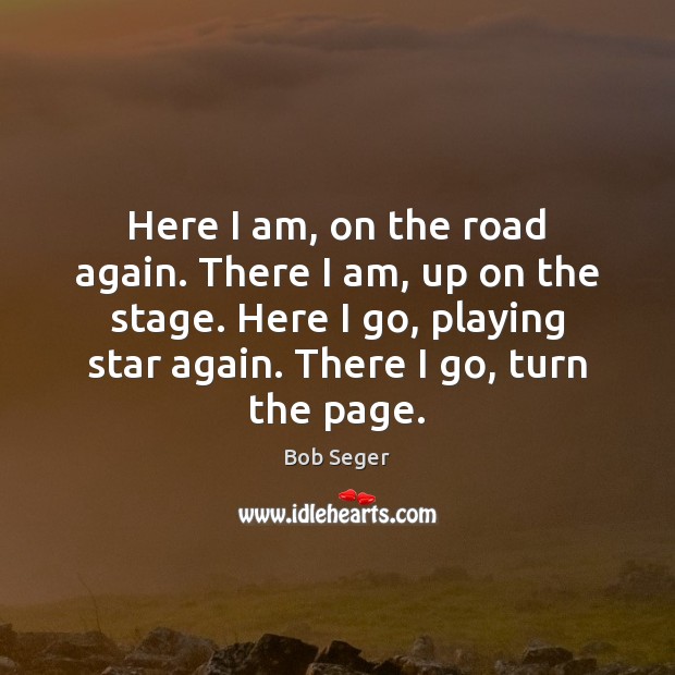 Here I am, on the road again. There I am, up on Bob Seger Picture Quote