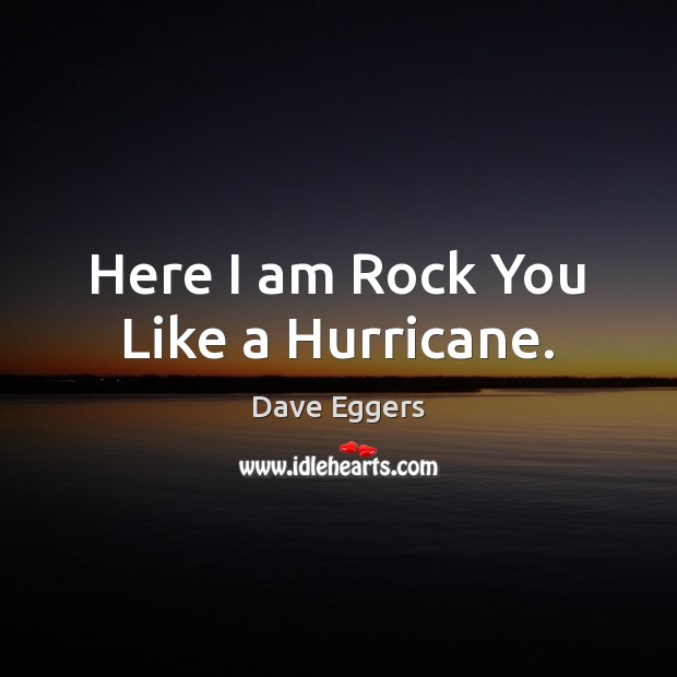 Here I am Rock You Like a Hurricane. Dave Eggers Picture Quote