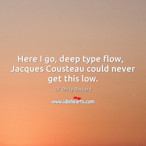 Here I go, deep type flow,   Jacques Cousteau could never get this low. Ol’ Dirty Bastard Picture Quote