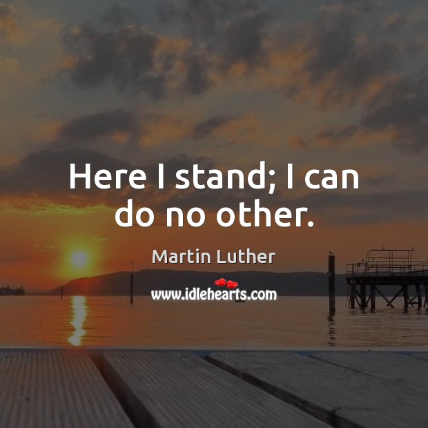 Here I stand; I can do no other. Martin Luther Picture Quote
