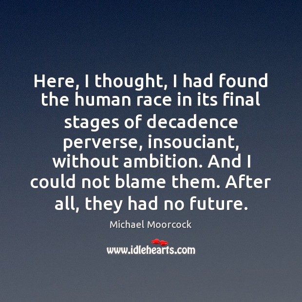 Here, I thought, I had found the human race in its final Michael Moorcock Picture Quote