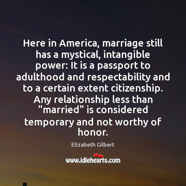 Here in America, marriage still has a mystical, intangible power: It is Elizabeth Gilbert Picture Quote