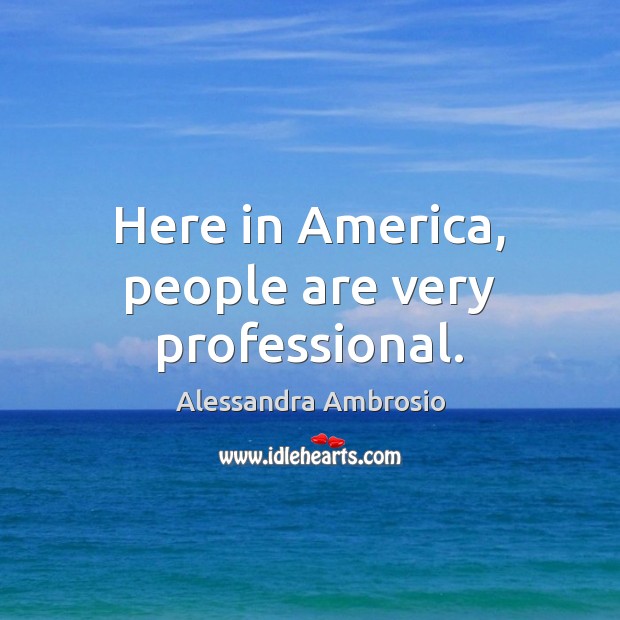 Here in America, people are very professional. Alessandra Ambrosio Picture Quote