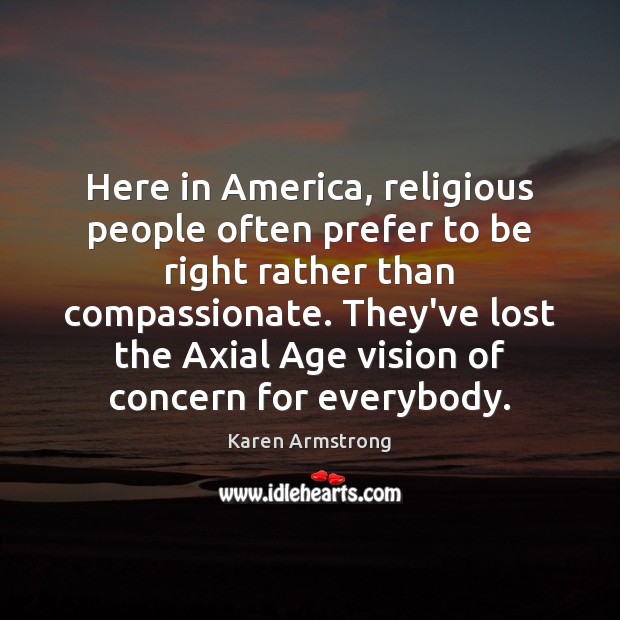 Here in America, religious people often prefer to be right rather than Karen Armstrong Picture Quote