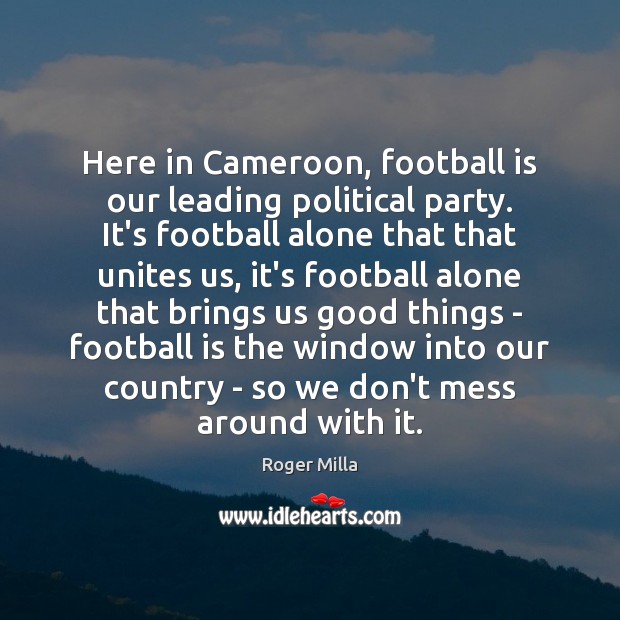 Here in Cameroon, football is our leading political party. It’s football alone Football Quotes Image