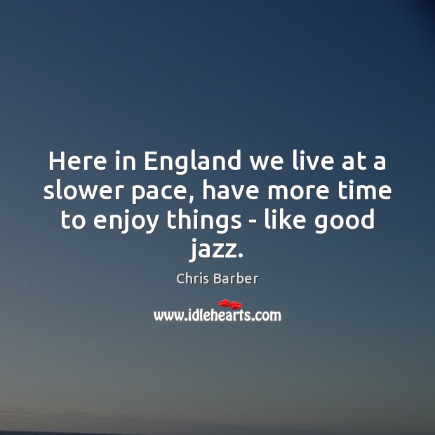 Here in England we live at a slower pace, have more time to enjoy things – like good jazz. Image