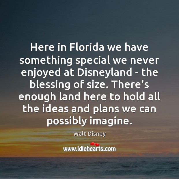 Here in Florida we have something special we never enjoyed at Disneyland Walt Disney Picture Quote