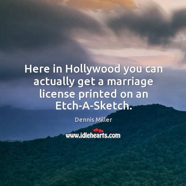Here in hollywood you can actually get a marriage license printed on an etch-a-sketch. Dennis Miller Picture Quote