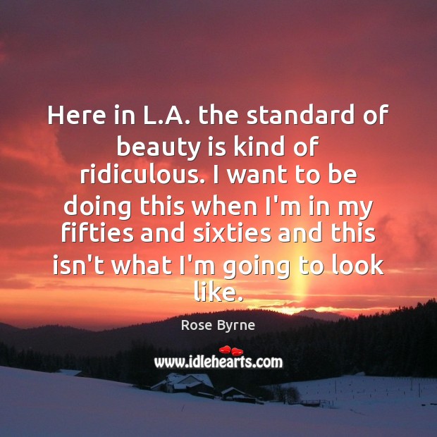 Here in L.A. the standard of beauty is kind of ridiculous. Rose Byrne Picture Quote